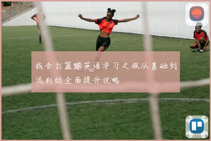我会打篮球英语学习之旅从基础到流利的全面提升攻略