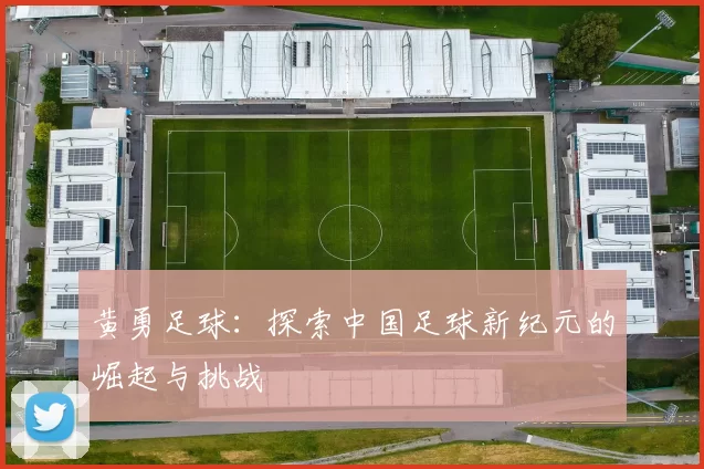 黄勇足球：探索中国足球新纪元的崛起与挑战