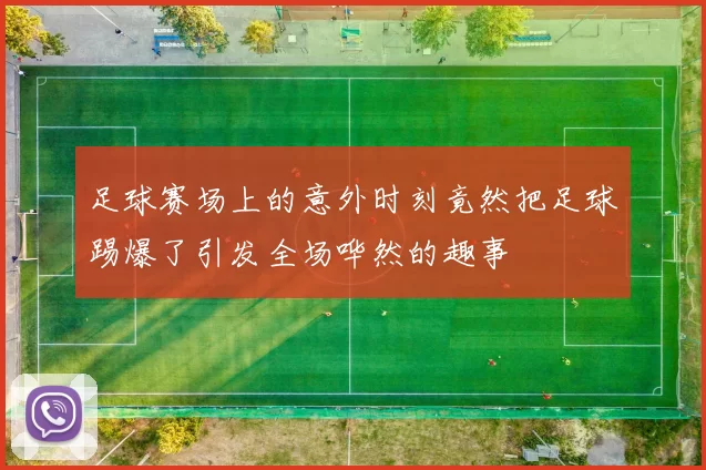 足球赛场上的意外时刻竟然把足球踢爆了引发全场哗然的趣事