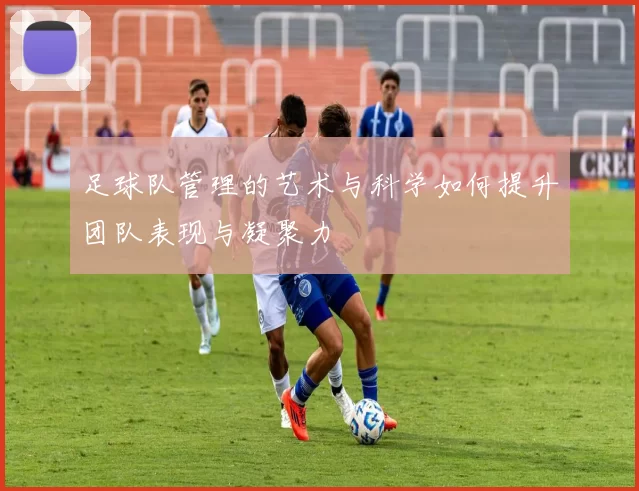 足球队管理的艺术与科学如何提升团队表现与凝聚力