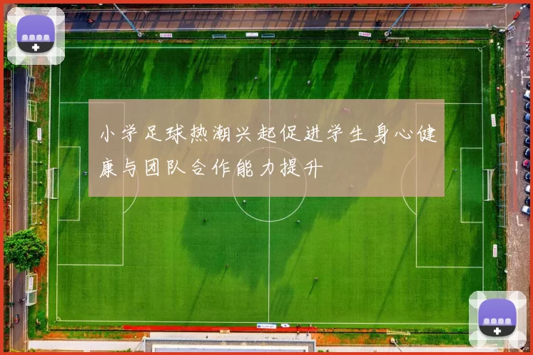 小学足球热潮兴起促进学生身心健康与团队合作能力提升
